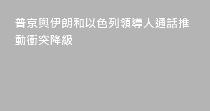 普京與伊朗和以色列領導人通話推動衝突降級