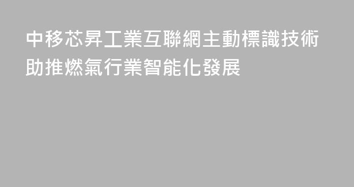 中移芯昇工業互聯網主動標識技術助推燃氣行業智能化發展