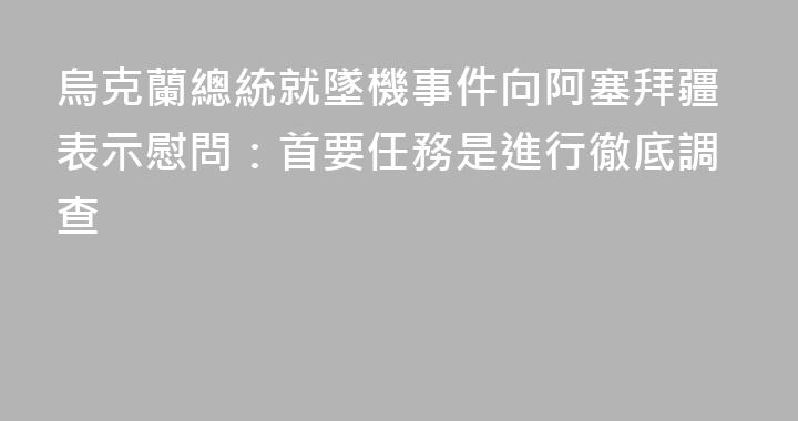 烏克蘭總統就墜機事件向阿塞拜疆表示慰問：首要任務是進行徹底調查