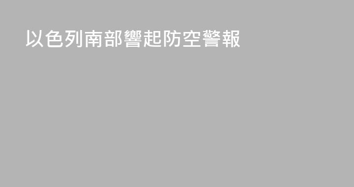 以色列南部響起防空警報