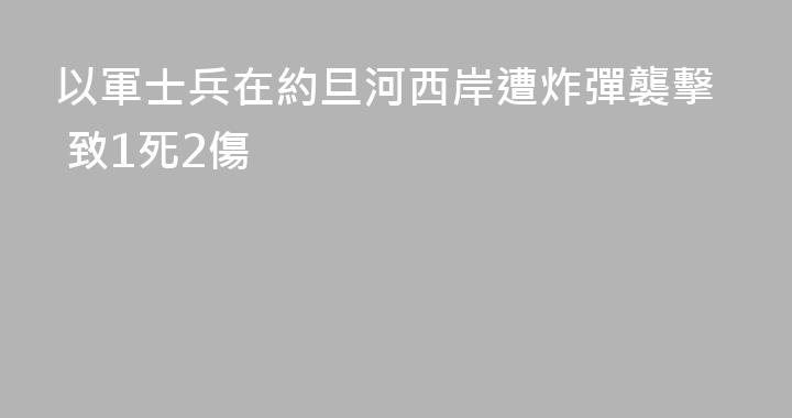 以軍士兵在約旦河西岸遭炸彈襲擊 致1死2傷