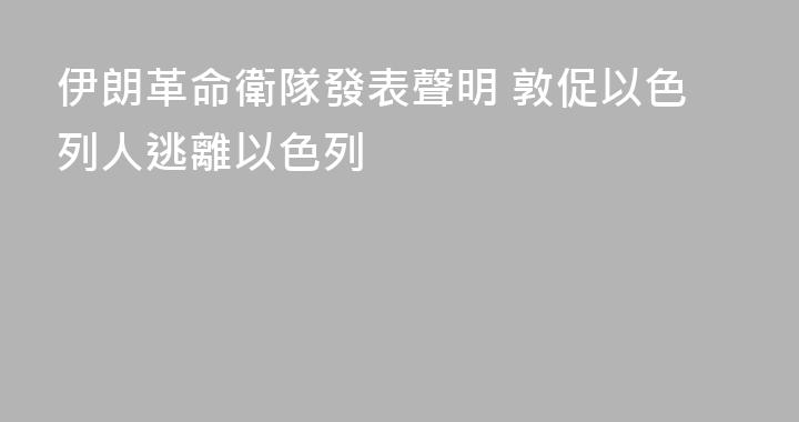 伊朗革命衛隊發表聲明 敦促以色列人逃離以色列