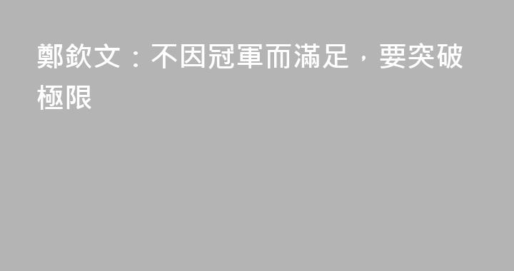 鄭欽文：不因冠軍而滿足，要突破極限
