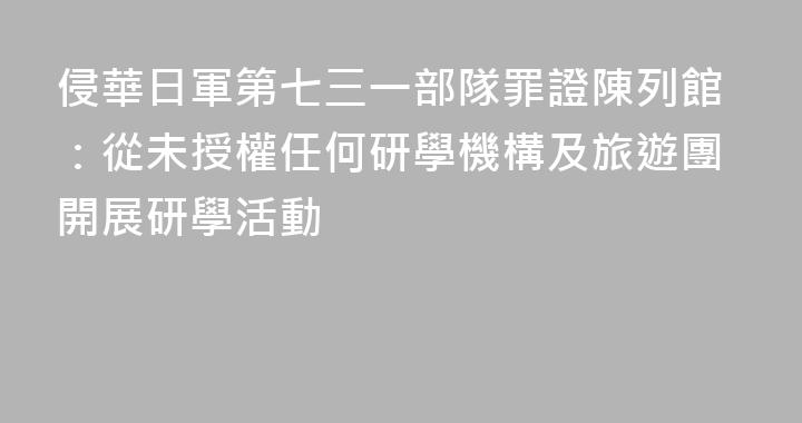 侵華日軍第七三一部隊罪證陳列館：從未授權任何研學機構及旅遊團開展研學活動