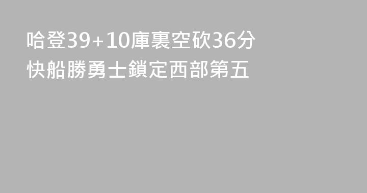哈登39+10庫裏空砍36分 快船勝勇士鎖定西部第五