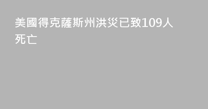 美國得克薩斯州洪災已致109人死亡