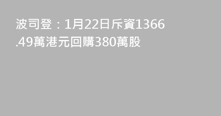 波司登：1月22日斥資1366.49萬港元回購380萬股