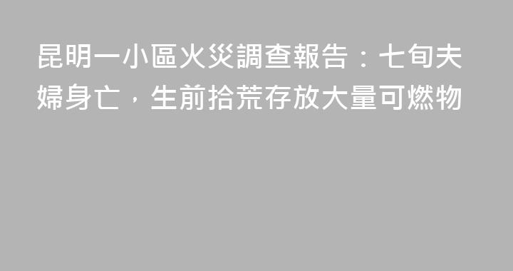 昆明一小區火災調查報告：七旬夫婦身亡，生前拾荒存放大量可燃物