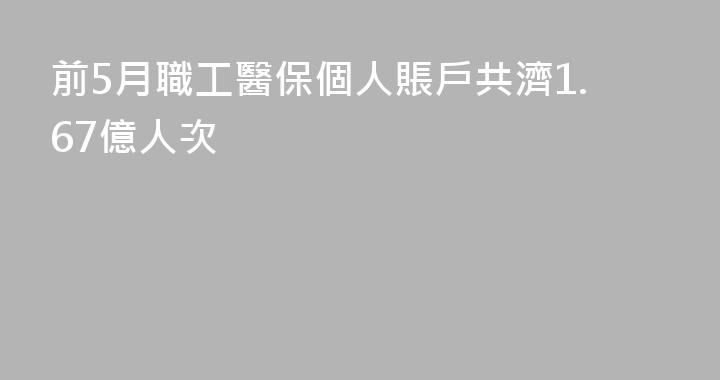前5月職工醫保個人賬戶共濟1.67億人次