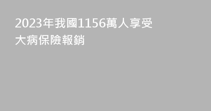 2023年我國1156萬人享受大病保險報銷
