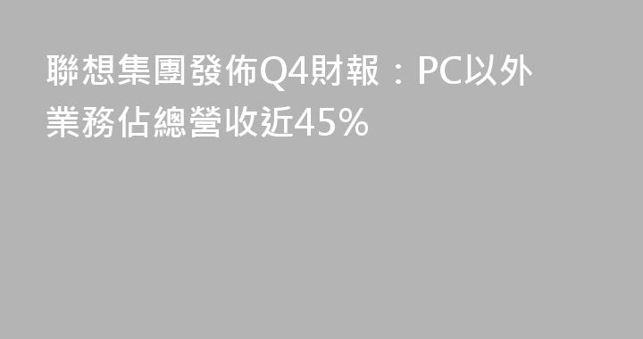 聯想集團發佈Q4財報：PC以外業務佔總營收近45%