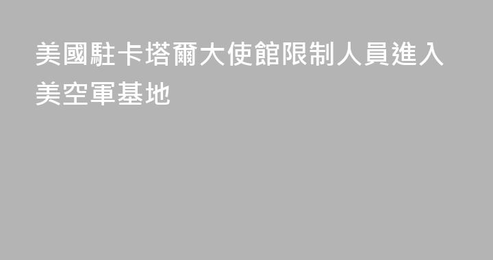 美國駐卡塔爾大使館限制人員進入美空軍基地