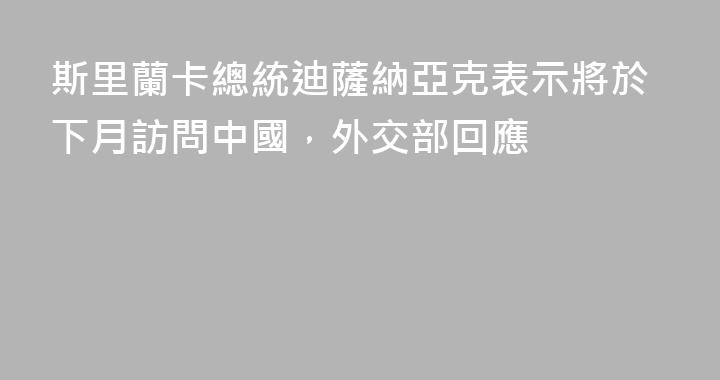 斯里蘭卡總統迪薩納亞克表示將於下月訪問中國，外交部回應