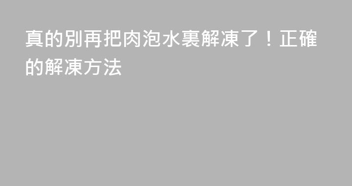 真的別再把肉泡水裏解凍了！正確的解凍方法
