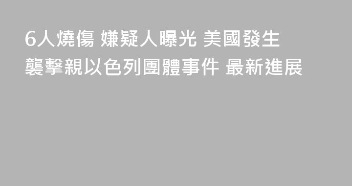 6人燒傷 嫌疑人曝光 美國發生襲擊親以色列團體事件 最新進展