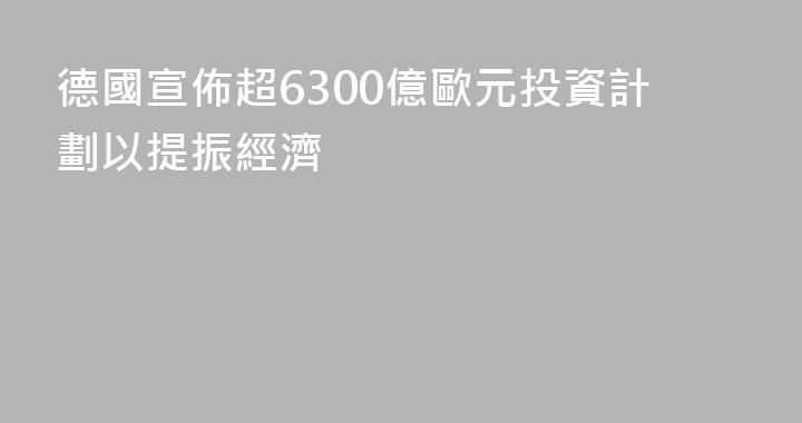 德國宣佈超6300億歐元投資計劃以提振經濟