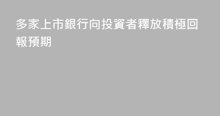 多家上市銀行向投資者釋放積極回報預期