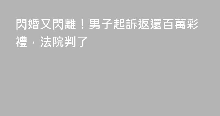 閃婚又閃離！男子起訴返還百萬彩禮，法院判了