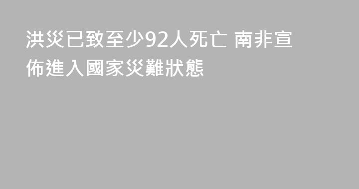 洪災已致至少92人死亡 南非宣佈進入國家災難狀態