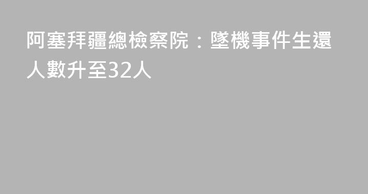 阿塞拜疆總檢察院：墜機事件生還人數升至32人