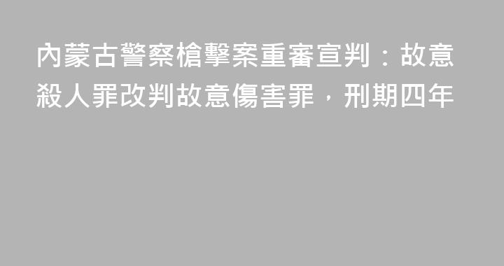 內蒙古警察槍擊案重審宣判：故意殺人罪改判故意傷害罪，刑期四年