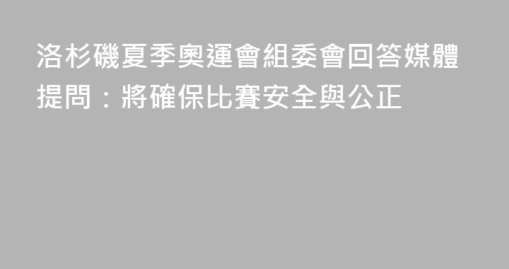 洛杉磯夏季奧運會組委會回答媒體提問：將確保比賽安全與公正