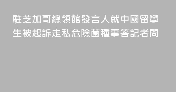 駐芝加哥總領館發言人就中國留學生被起訴走私危險菌種事答記者問
