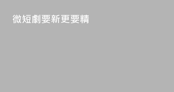微短劇要新更要精