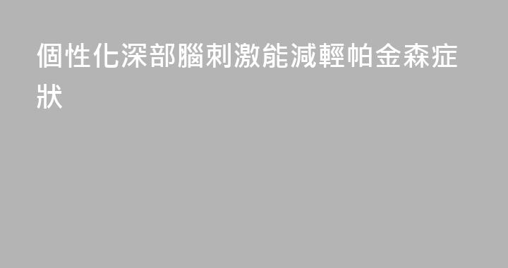 個性化深部腦刺激能減輕帕金森症狀