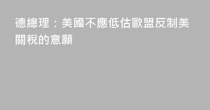 德總理：美國不應低估歐盟反制美關稅的意願