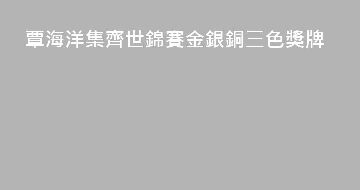 覃海洋集齊世錦賽金銀銅三色獎牌