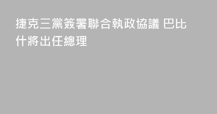 捷克三黨簽署聯合執政協議 巴比什將出任總理