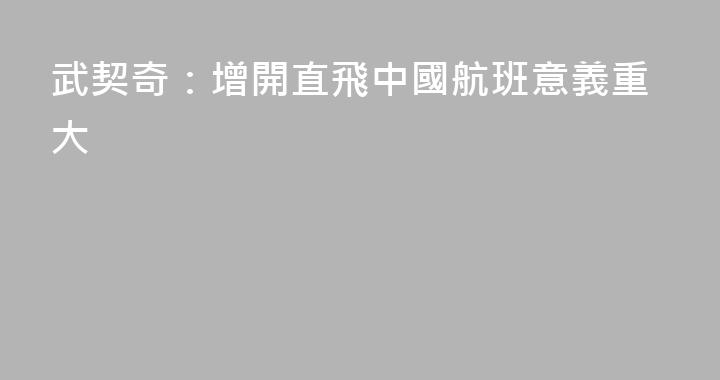 武契奇：增開直飛中國航班意義重大