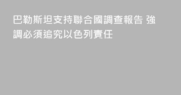 巴勒斯坦支持聯合國調查報告 強調必須追究以色列責任