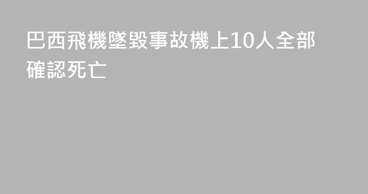 巴西飛機墜毀事故機上10人全部確認死亡