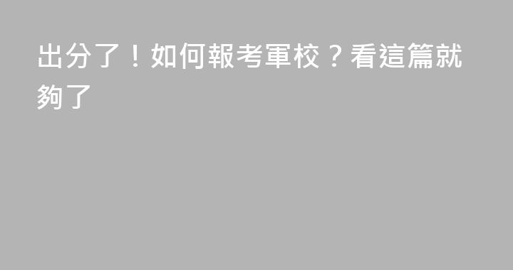 出分了！如何報考軍校？看這篇就夠了
