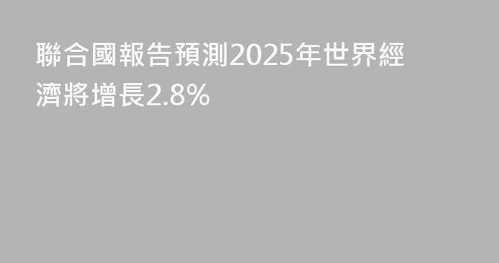 聯合國報告預測2025年世界經濟將增長2.8%