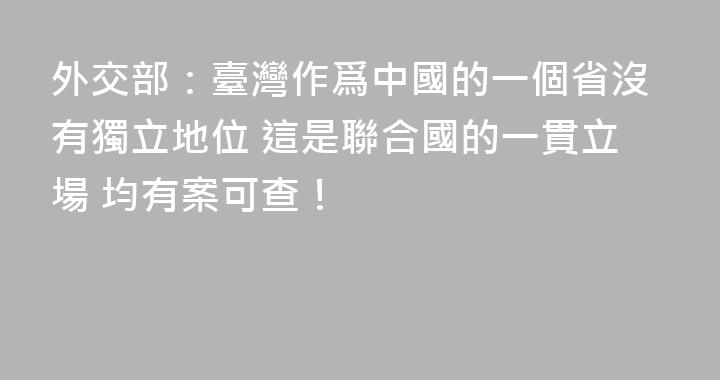 外交部：臺灣作爲中國的一個省沒有獨立地位 這是聯合國的一貫立場 均有案可查！