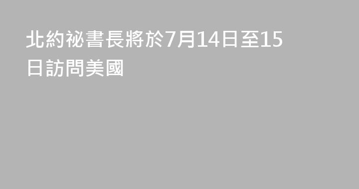 北約祕書長將於7月14日至15日訪問美國