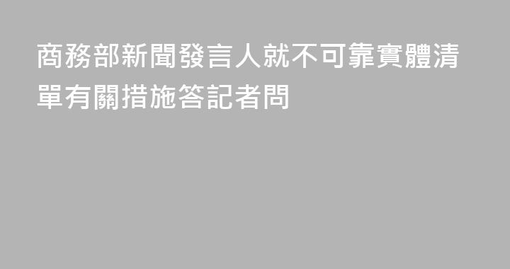 商務部新聞發言人就不可靠實體清單有關措施答記者問