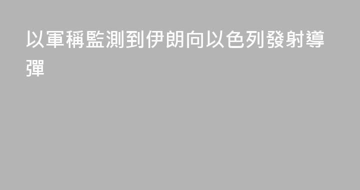 以軍稱監測到伊朗向以色列發射導彈