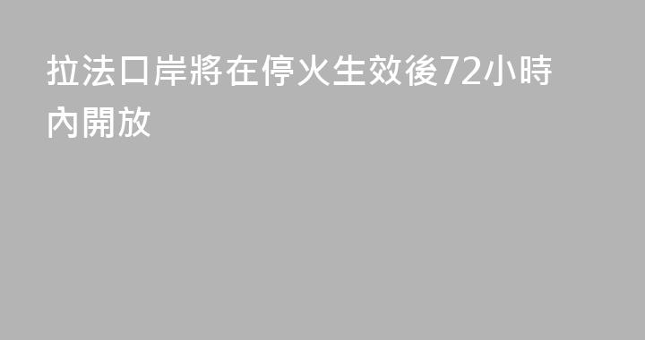 拉法口岸將在停火生效後72小時內開放