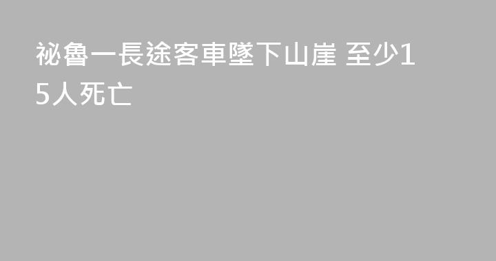 祕魯一長途客車墜下山崖 至少15人死亡