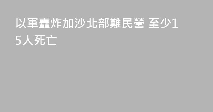 以軍轟炸加沙北部難民營 至少15人死亡