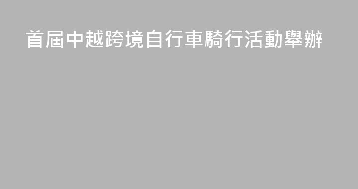 首屆中越跨境自行車騎行活動舉辦