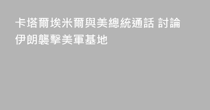 卡塔爾埃米爾與美總統通話 討論伊朗襲擊美軍基地