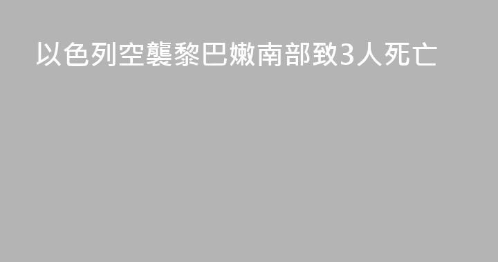 以色列空襲黎巴嫩南部致3人死亡