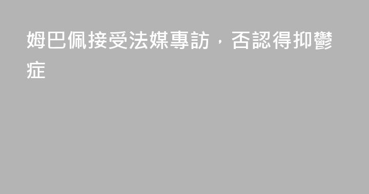 姆巴佩接受法媒專訪，否認得抑鬱症