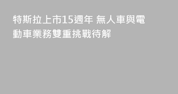 特斯拉上市15週年 無人車與電動車業務雙重挑戰待解