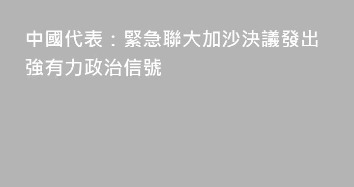 中國代表：緊急聯大加沙決議發出強有力政治信號